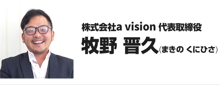 株式会社a vision代表取締役 牧野 晋久(まきの くにひさ)